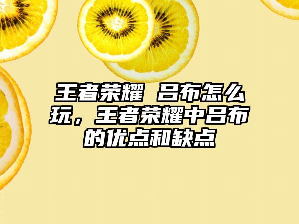 王者荣耀 吕布怎么玩,王者荣耀中吕布的优点和缺点