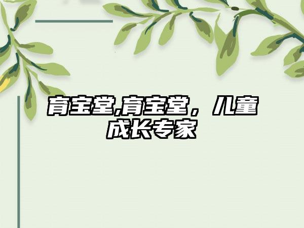 育宝堂,育宝堂，儿童成长专家