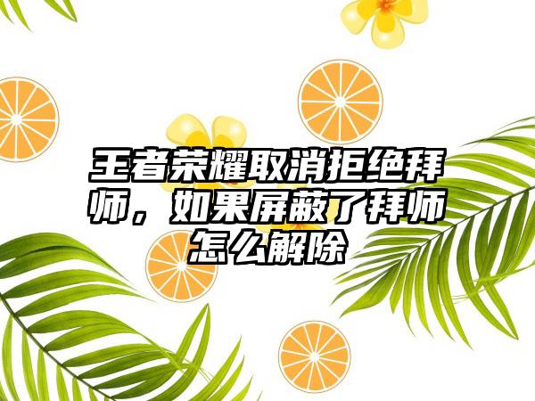 王者荣耀取消拒绝拜师，如果屏蔽了拜师怎么解除