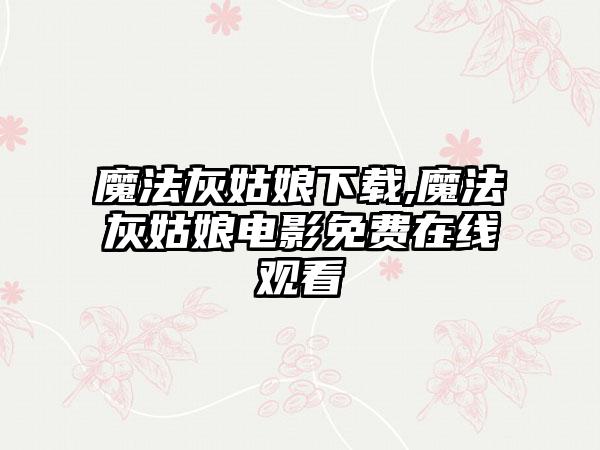 魔法灰姑娘下载,魔法灰姑娘电影免费在线观看