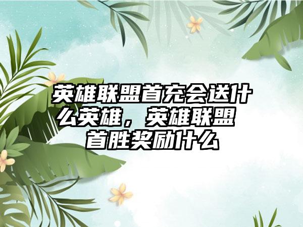 英雄联盟首充会送什么英雄，英雄联盟 首胜奖励什么