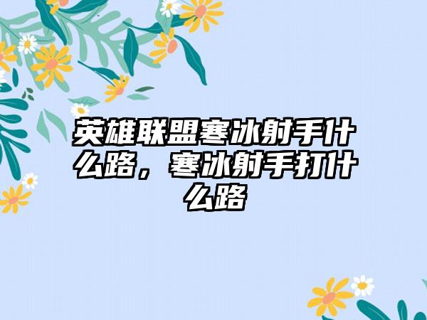 英雄联盟寒冰射手什么路，寒冰射手打什么路