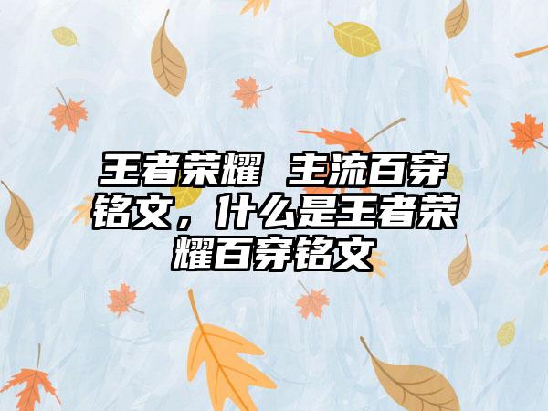 王者荣耀 主流百穿铭文，什么是王者荣耀百穿铭文