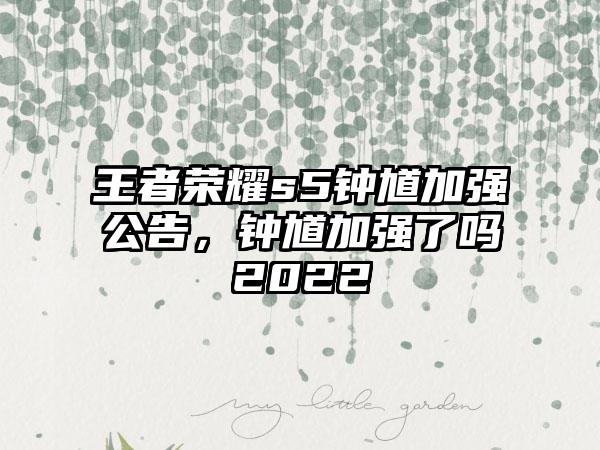 王者荣耀s5钟馗加强公告，钟馗加强了吗2022