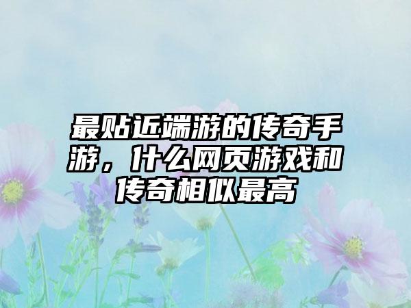 最贴近端游的传奇手游，什么网页游戏和传奇相似最高