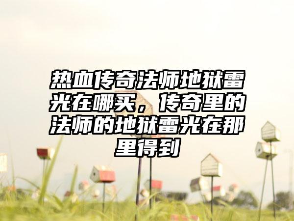 热血传奇法师地狱雷光在哪买，传奇里的法师的地狱雷光在那里得到