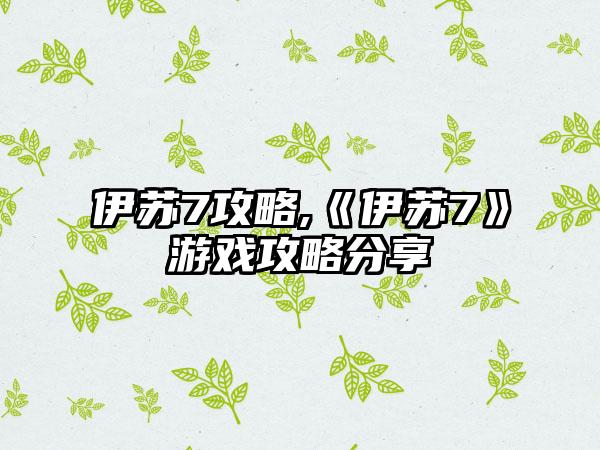伊苏7攻略,《伊苏7》游戏攻略分享