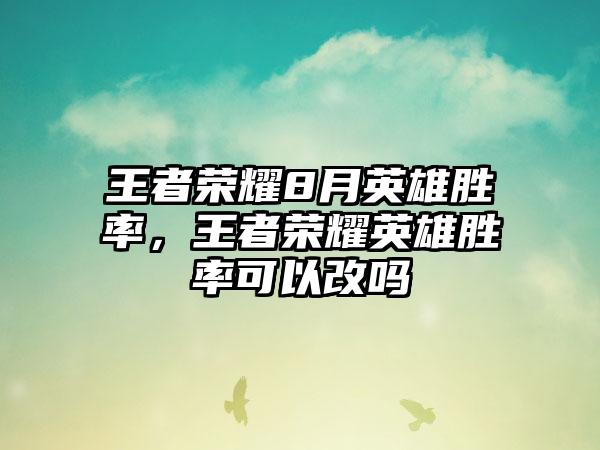 王者荣耀8月英雄胜率，王者荣耀英雄胜率可以改吗