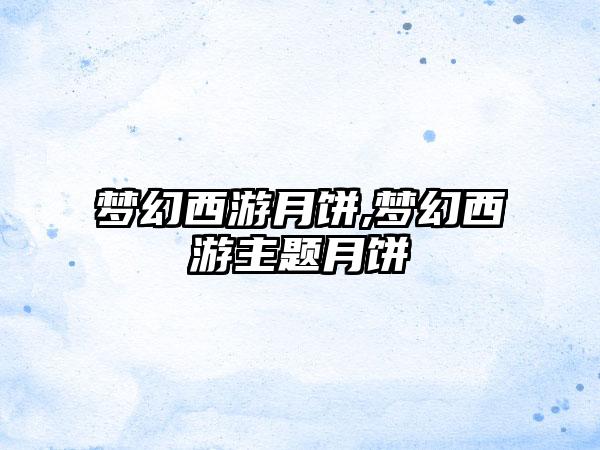 梦幻西游月饼,梦幻西游主题月饼