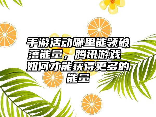 手游活动哪里能领破落能量，腾讯游戏 如何才能获得更多的能量
