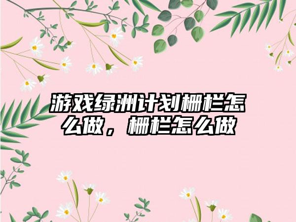 游戏绿洲计划栅栏怎么做，栅栏怎么做