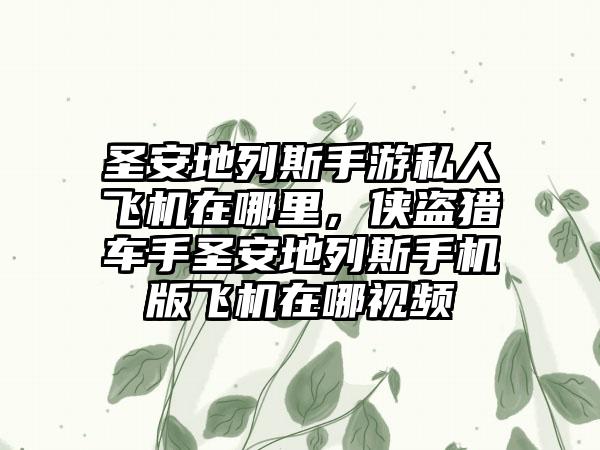 圣安地列斯手游私人飞机在哪里，侠盗猎车手圣安地列斯手机版飞机在哪视频