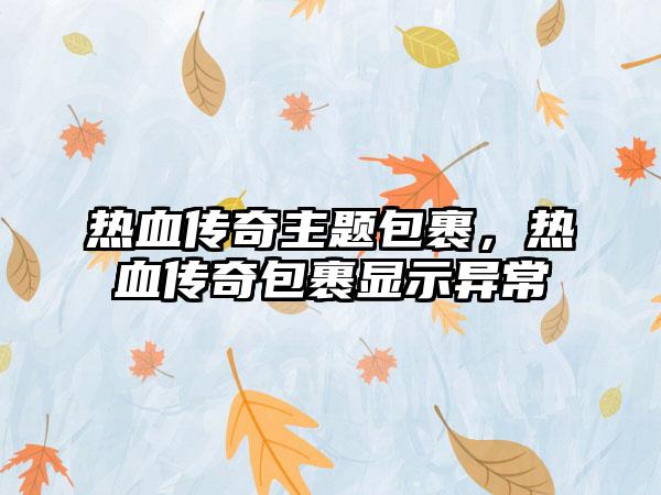 热血传奇主题包裹，热血传奇包裹显示异常