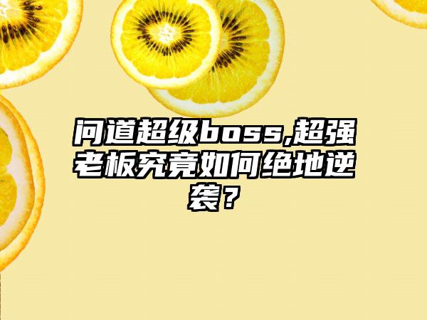 问道超级boss,超强老板究竟如何绝地逆袭？