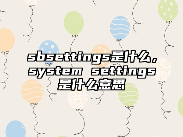 sbsettings是什么，system settings是什么意思