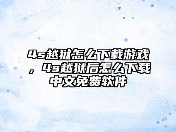 4s越狱怎么下载游戏，4s越狱后怎么下载中文免费软件