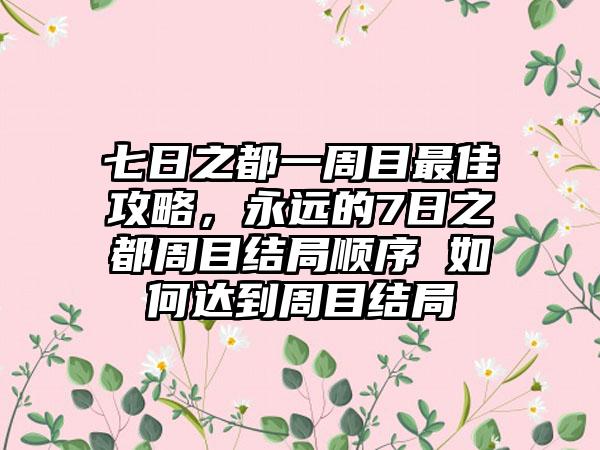 七日之都一周目最佳攻略，永远的7日之都周目结局顺序 如何达到周目结局