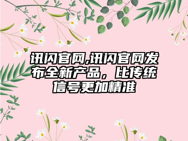 讯闪官网,讯闪官网发布全新产品,比传统信号更加精准