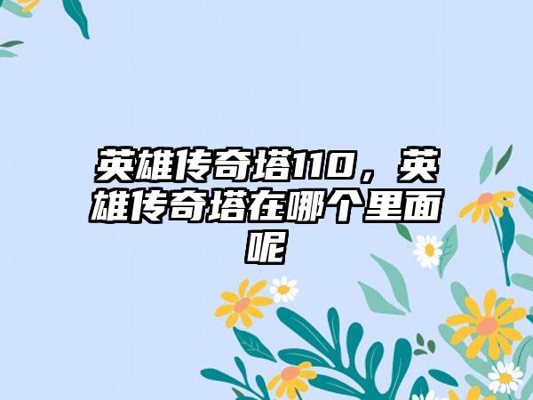 英雄传奇塔110，英雄传奇塔在哪个里面呢