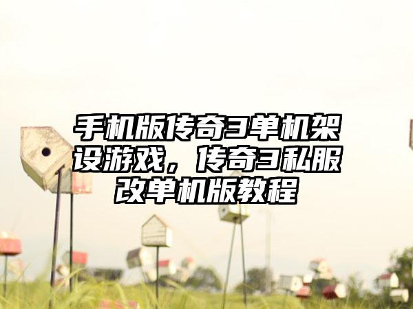 手机版传奇3单机架设游戏，传奇3私服改单机版教程