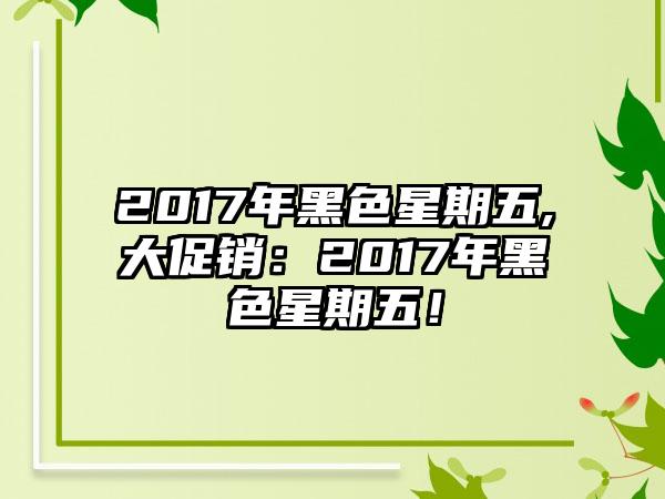 2017年黑色星期五,大促销：2017年黑色星期五！