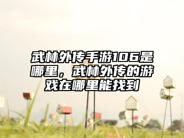 武林外传手游106是哪里，武林外传的游戏在哪里能找到