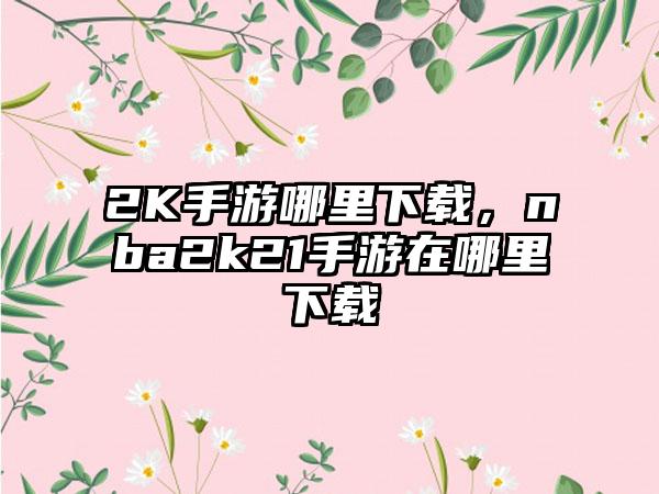2K手游哪里下载，nba2k21手游在哪里下载