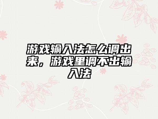 游戏输入法怎么调出来,游戏里调不出输入法