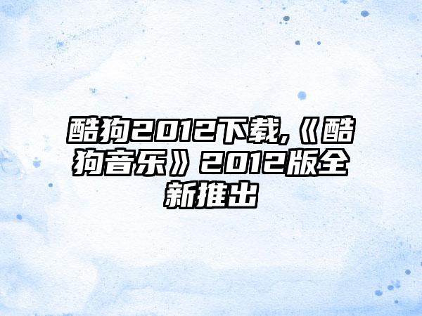 酷狗2012下载,《酷狗音乐》2012版全新推出