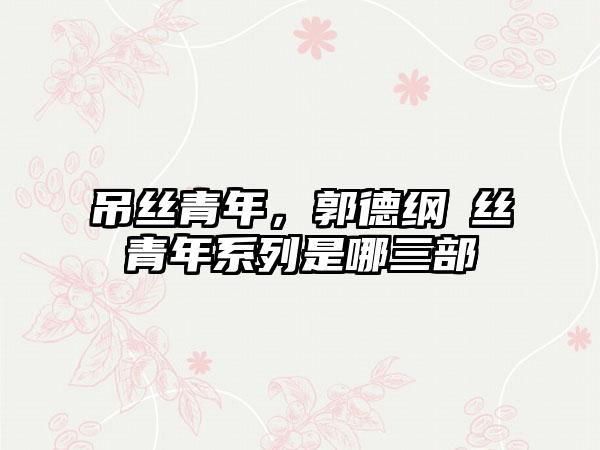 吊丝青年，郭德纲屌丝青年系列是哪三部