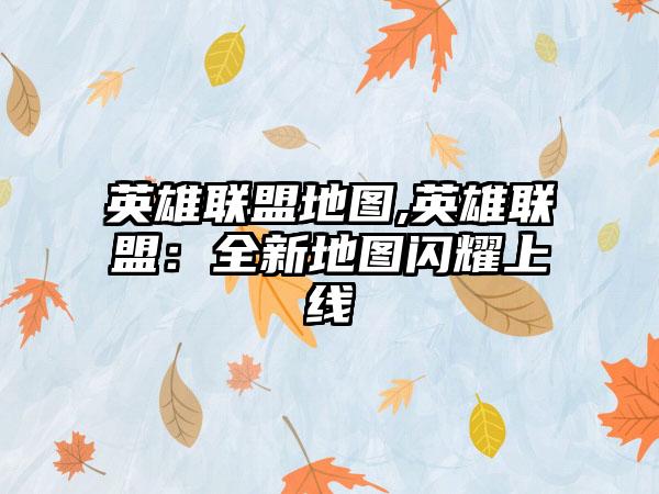 英雄联盟地图,英雄联盟：全新地图闪耀上线