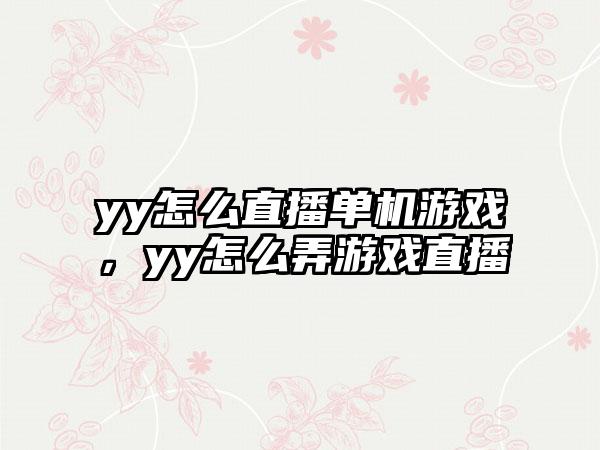 yy怎么直播单机游戏，yy怎么弄游戏直播