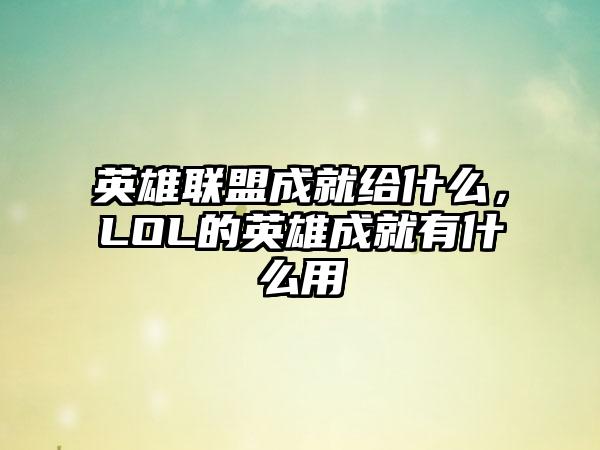 英雄联盟成就给什么，LOL的英雄成就有什么用