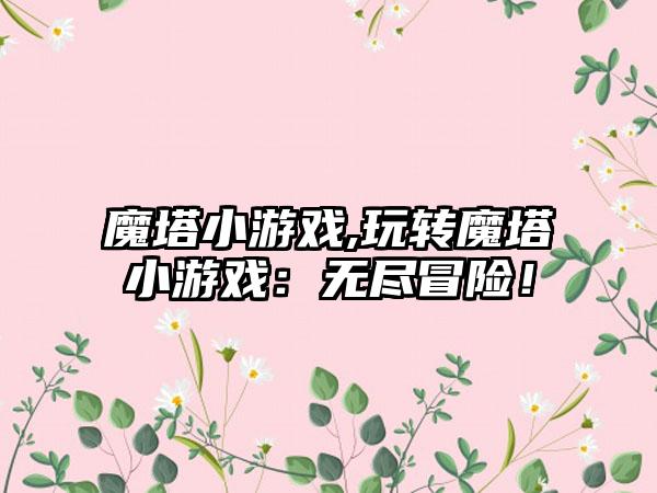 魔塔小游戏,玩转魔塔小游戏：无尽冒险！