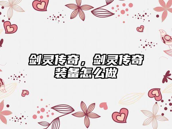 剑灵传奇，剑灵传奇装备怎么做