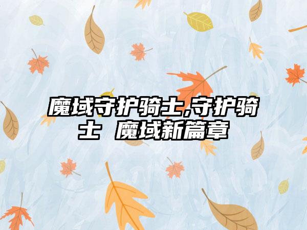 魔域守护骑士,守护骑士 魔域新篇章