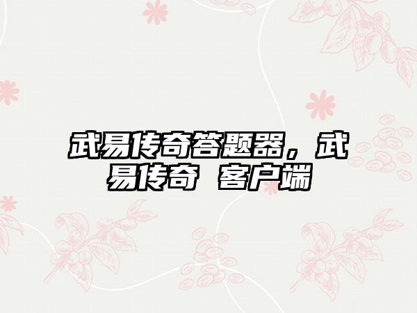 武易传奇答题器，武易传奇 客户端