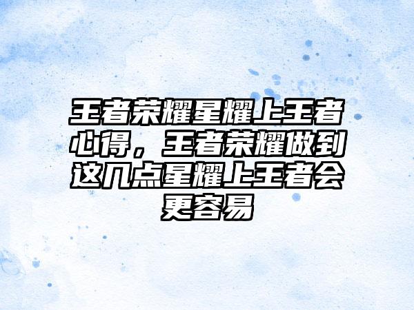 王者荣耀星耀上王者心得，王者荣耀做到这几点星耀上王者会更容易