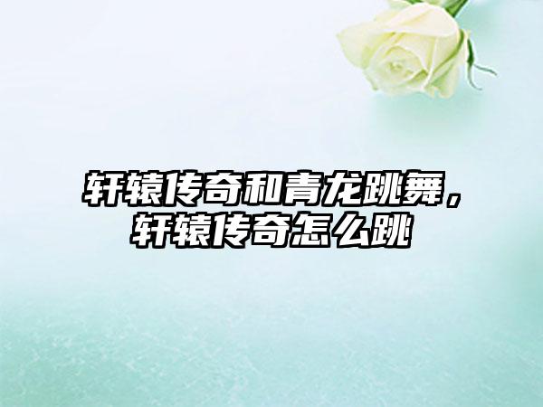 轩辕传奇和青龙跳舞，轩辕传奇怎么跳