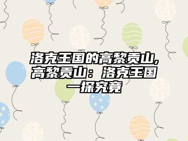 洛克王国的高黎贡山,高黎贡山：洛克王国一探究竟