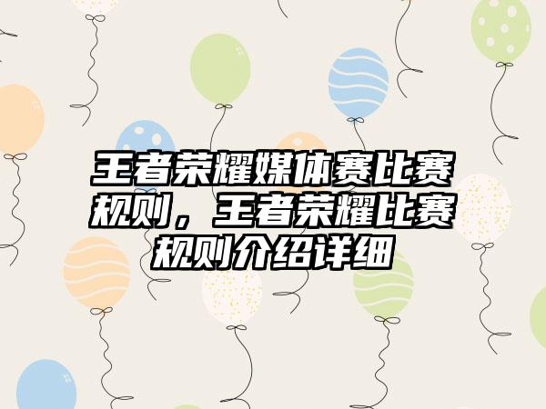 王者荣耀媒体赛比赛规则，王者荣耀比赛规则介绍详细