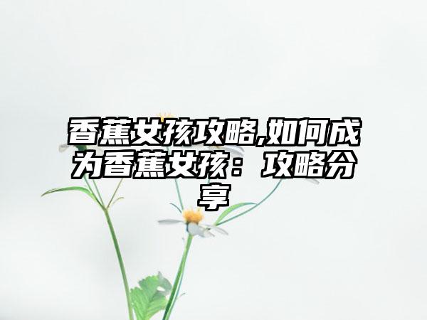 香蕉女孩攻略,如何成为香蕉女孩：攻略分享