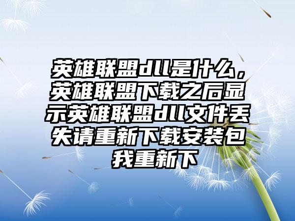 英雄联盟dll是什么，英雄联盟下载之后显示英雄联盟dll文件丢失请重新下载安装包 我重新下