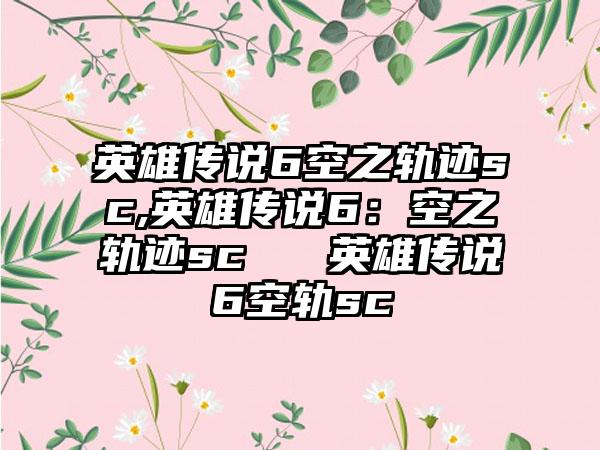英雄传说6空之轨迹sc,英雄传说6：空之轨迹sc → 英雄传说6空轨sc