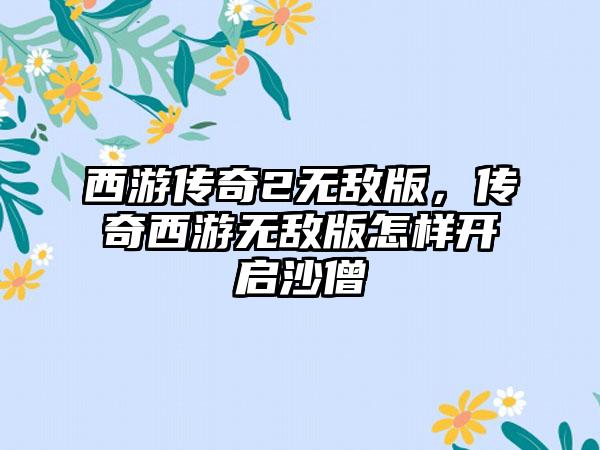 西游传奇2无敌版，传奇西游无敌版怎样开启沙僧