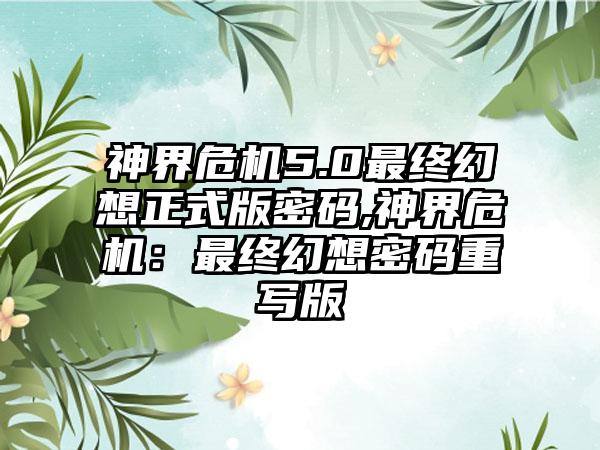 神界危机5.0最终幻想正式版密码,神界危机：最终幻想密码重写版