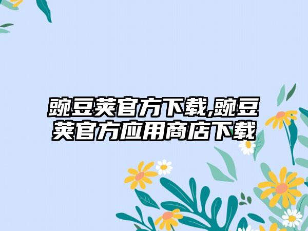 豌豆荚官方下载,豌豆荚官方应用商店下载