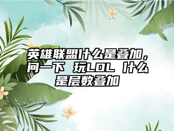 英雄联盟什么是叠加，问一下 玩LOL 什么是层数叠加