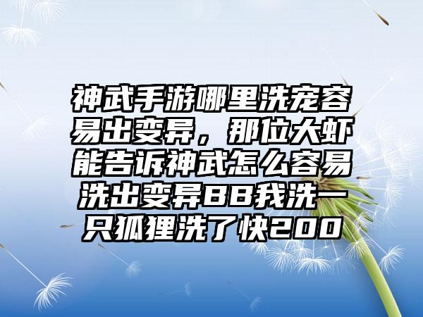 神武手游哪里洗宠容易出变异，那位大虾能告诉神武怎么容易洗出变异BB我洗一只狐狸洗了快200