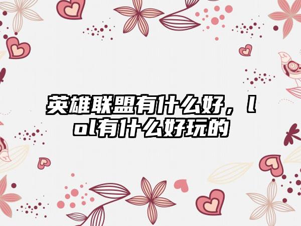 英雄联盟有什么好，lol有什么好玩的